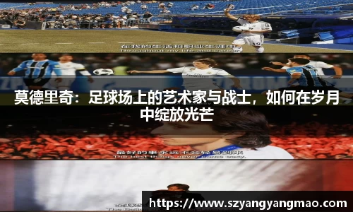 莫德里奇：足球场上的艺术家与战士，如何在岁月中绽放光芒
