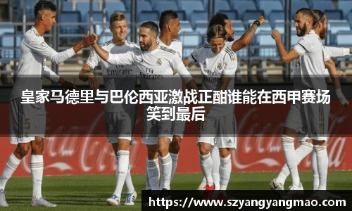 皇家马德里与巴伦西亚激战正酣谁能在西甲赛场笑到最后