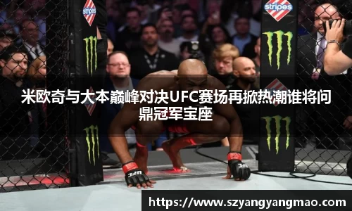 米欧奇与大本巅峰对决UFC赛场再掀热潮谁将问鼎冠军宝座