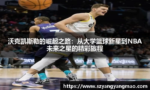 沃克凯斯勒的崛起之路：从大学篮球新星到NBA未来之星的精彩旅程