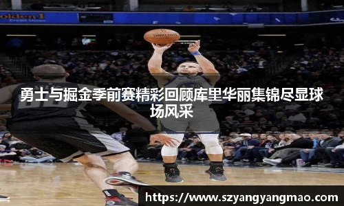勇士与掘金季前赛精彩回顾库里华丽集锦尽显球场风采