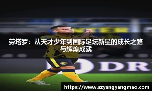 劳塔罗：从天才少年到国际足坛新星的成长之路与辉煌成就